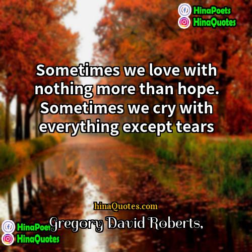 Gregory David Roberts Quotes | Sometimes we love with nothing more than